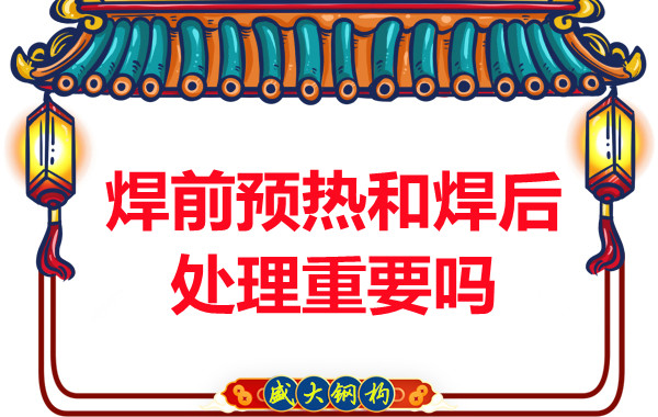 山西鋼結構公司：焊前預熱和焊后處理重要嗎？